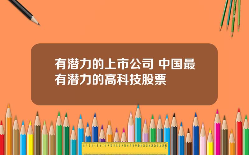 有潜力的上市公司 中国最有潜力的高科技股票